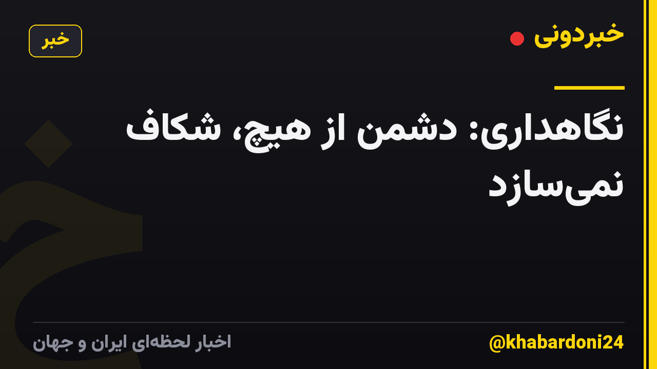 نگاهداری: دشمن از هیچ، شکاف نمیسازد