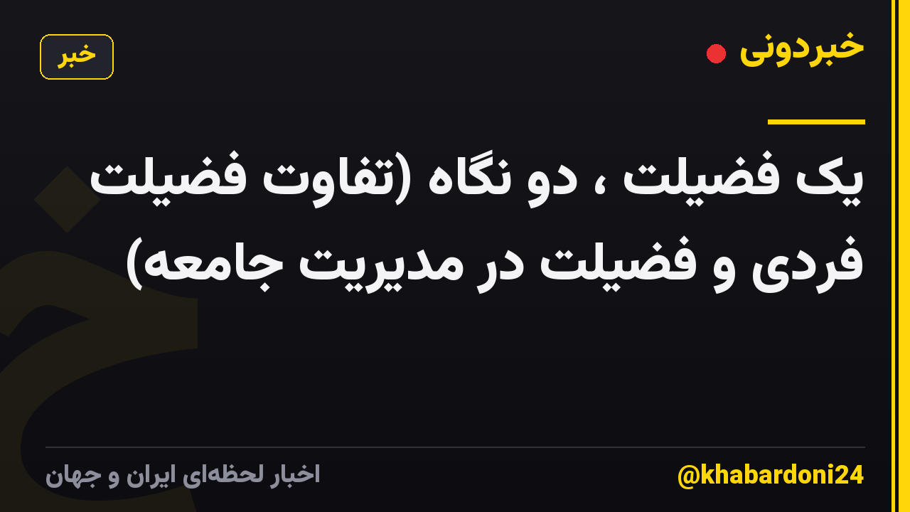 یک فضیلت ، دو نگاه (تفاوت فضیلت فردی و فضیلت در مدیریت جامعه)