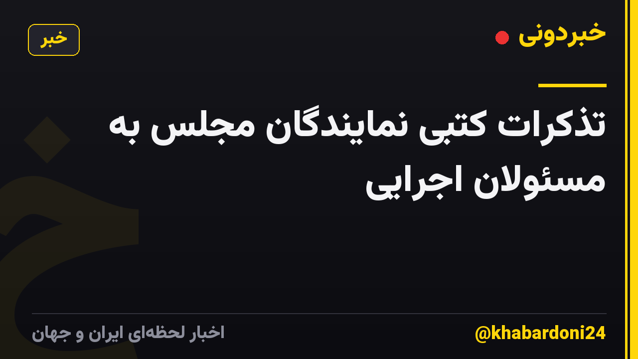تذکرات کتبی نمایندگان مجلس به مسئولان اجرایی