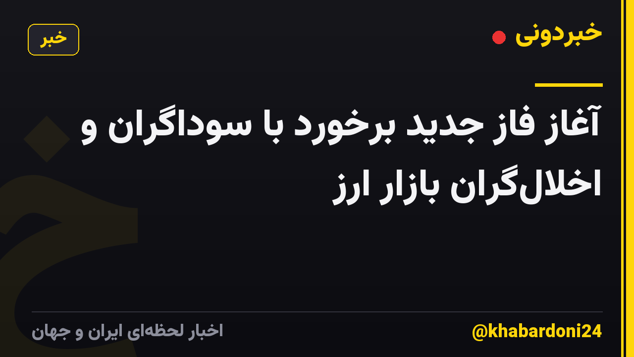 آغاز فاز جدید برخورد با سوداگران و اخلال‌گران بازار ارز