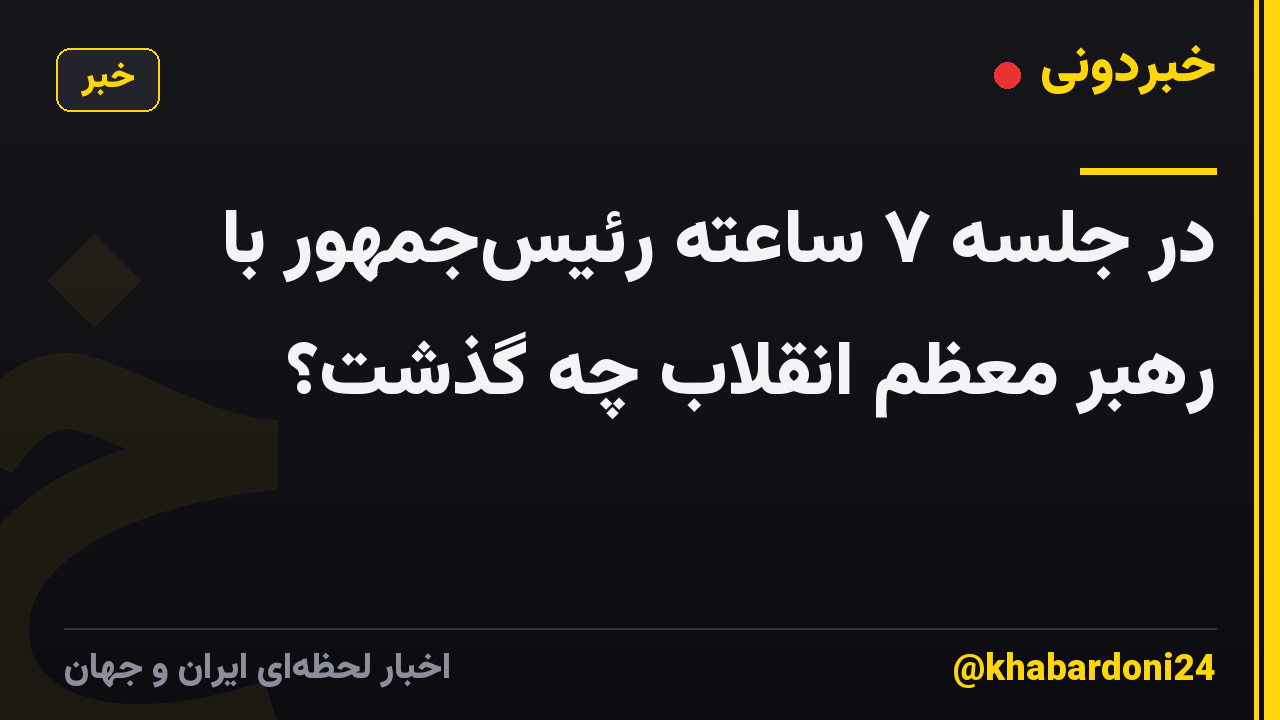 در جلسه ۷ ساعته رئیسجمهور با رهبر معظم انقلاب چه گذشت؟