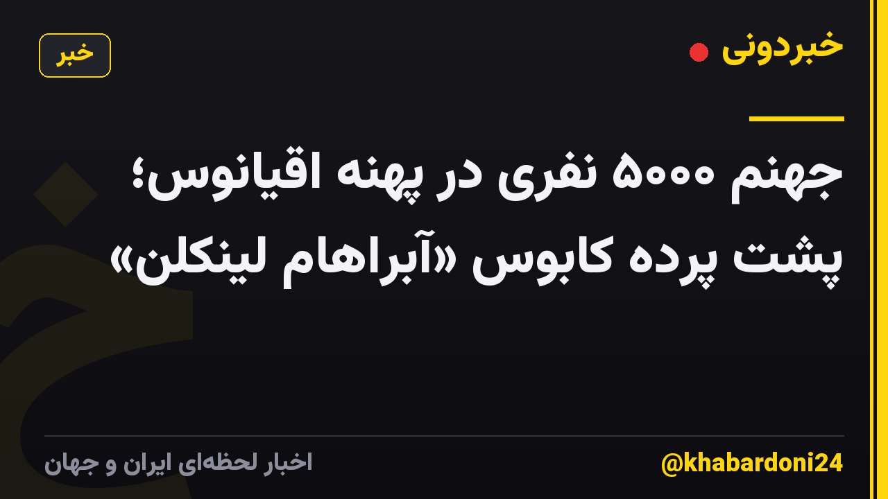 جهنم ۵۰۰۰ نفری در پهنه اقیانوس؛ پشت پرده کابوس «آبراهام لینکلن»