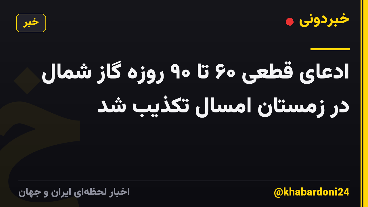 ادعای قطعی ۶۰ تا ۹۰ روزه گاز شمال در زمستان امسال تکذیب شد