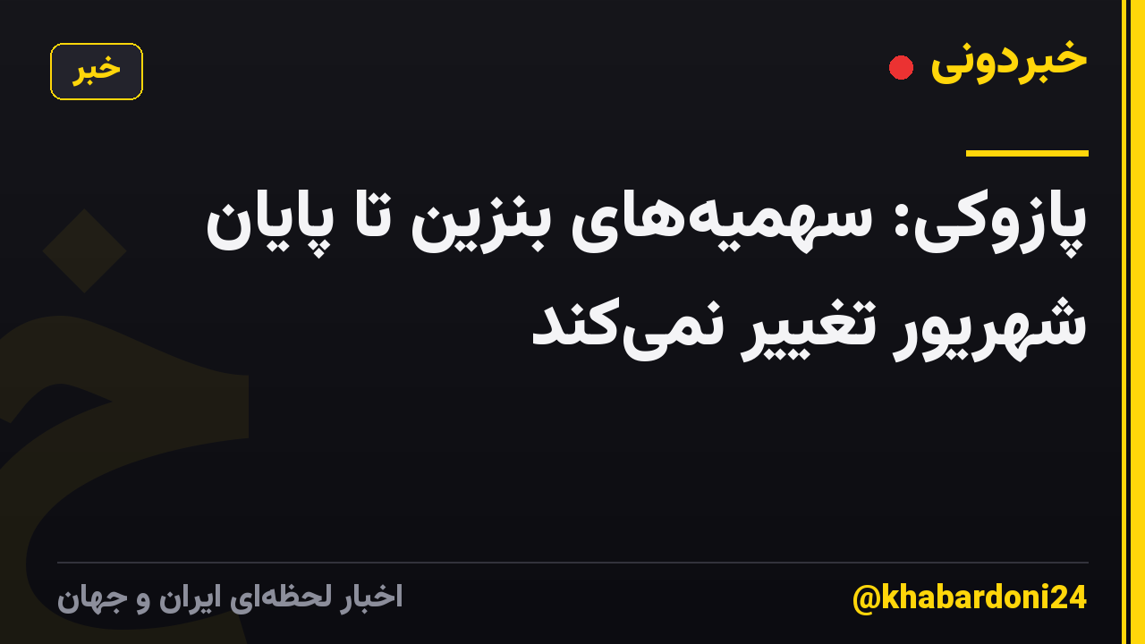 پازوکی: سهمیه‌های بنزین تا پایان شهریور تغییر نمی‌کند