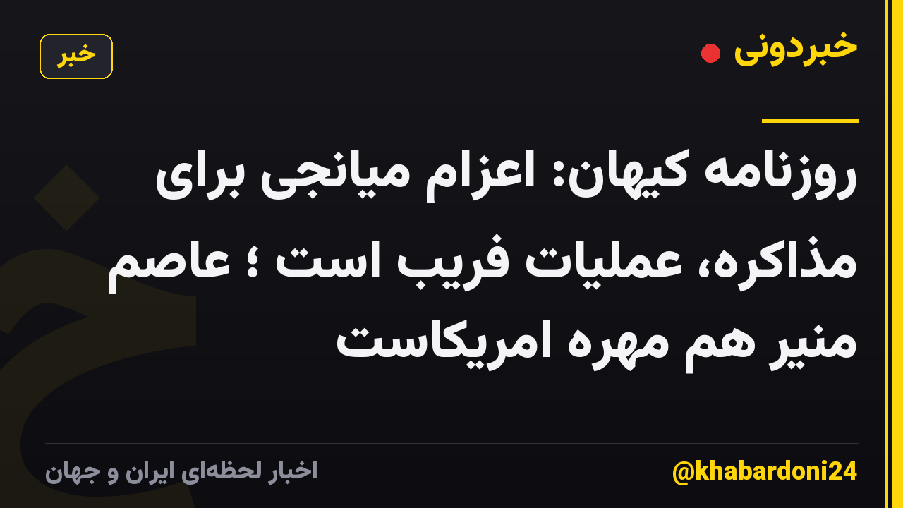 روزنامه کیهان: اعزام میانجی برای مذاکره، عملیات فریب است ؛ عاصم منیر هم مهره امریکاست