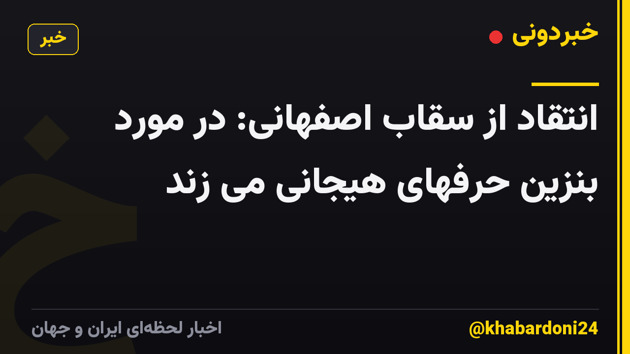 انتقاد از سقاب اصفهانی: در مورد بنزین حرفهای هیجانی می زند