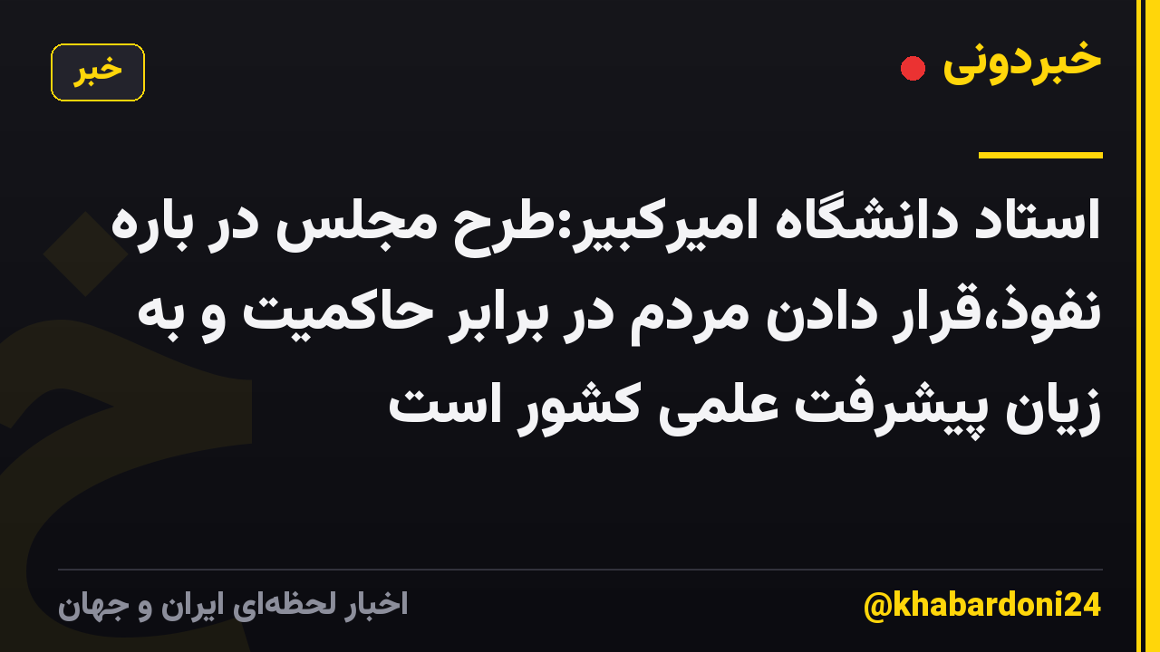 استاد دانشگاه امیرکبیر:طرح مجلس در باره نفوذ،قرار دادن مردم در برابر حاکمیت و به زیان پیشرفت علمی کشور است