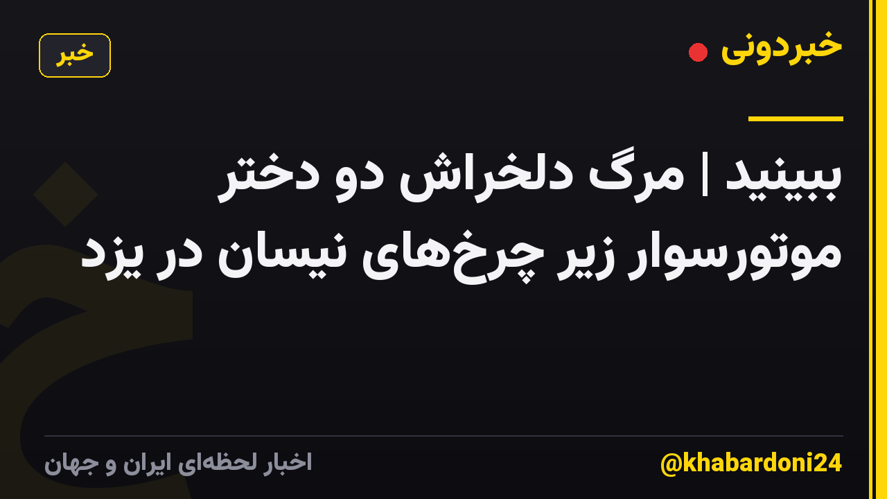 ببینید | مرگ دلخراش دو دختر موتورسوار زیر چرخهای نیسان در یزد