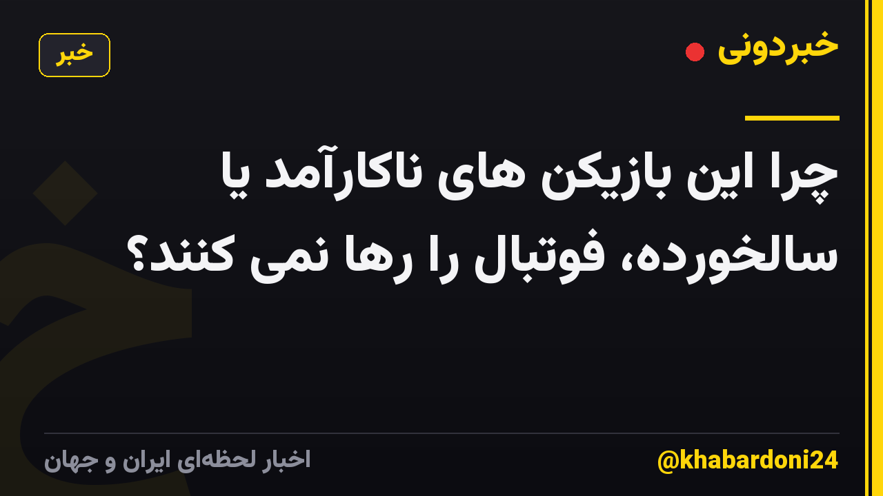 چرا این بازیکن های ناکارآمد یا سالخورده، فوتبال را رها نمی کنند؟