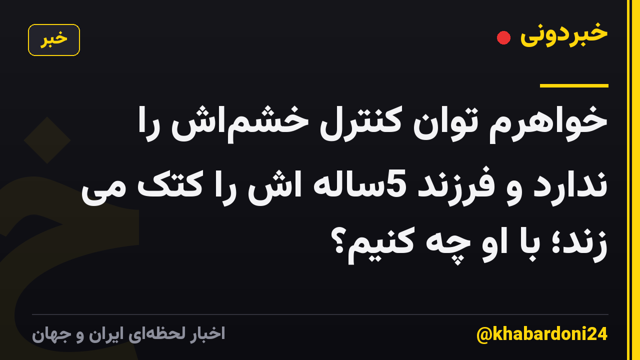خواهرم توان کنترل خشماش را ندارد و فرزند 5ساله اش را کتک می زند؛ با او چه کنیم؟