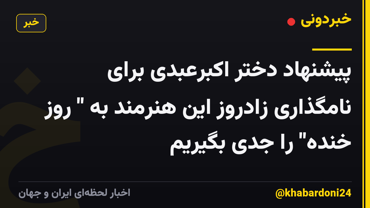پیشنهاد دختر اکبرعبدی برای نامگذاری زادروز این هنرمند به " روز خنده" را جدی بگیریم