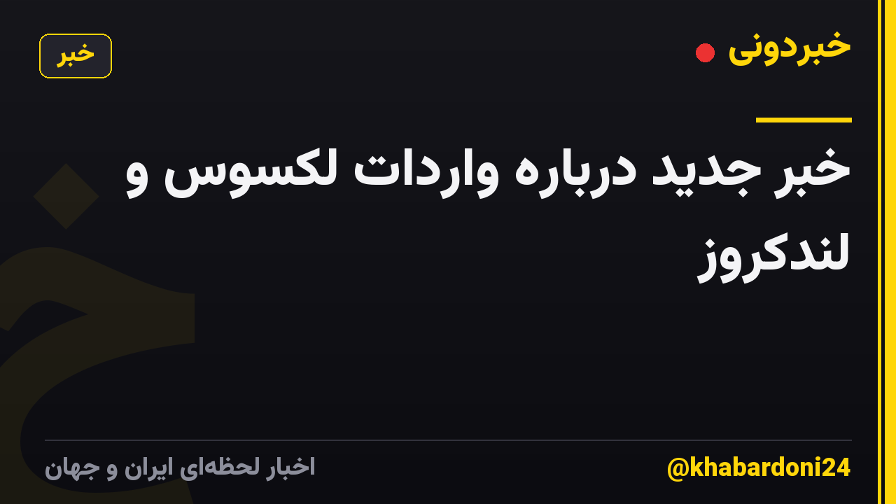 خبر جدید درباره واردات لکسوس و لندکروز