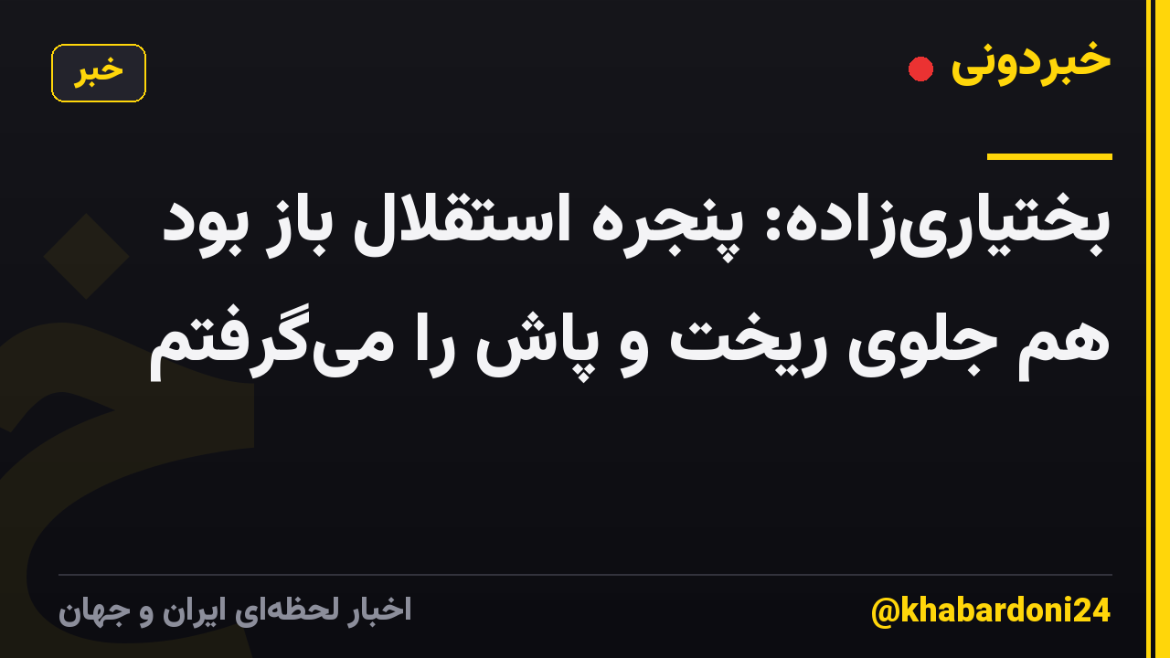 بختیاریزاده: پنجره استقلال باز بود هم جلوی ریخت و پاش را میگرفتم