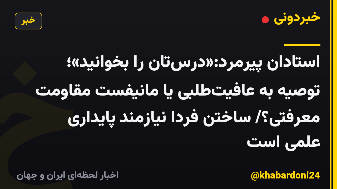 استادان پیرمرد:«درس‌تان را بخوانید»؛ توصیه به عافیت‌طلبی یا مانیفست مقاومت معرفتی؟/ ساختن فردا نیازمند پایداری علمی است