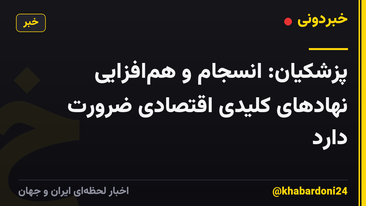 پزشکیان: انسجام و همافزایی نهادهای کلیدی اقتصادی ضرورت دارد