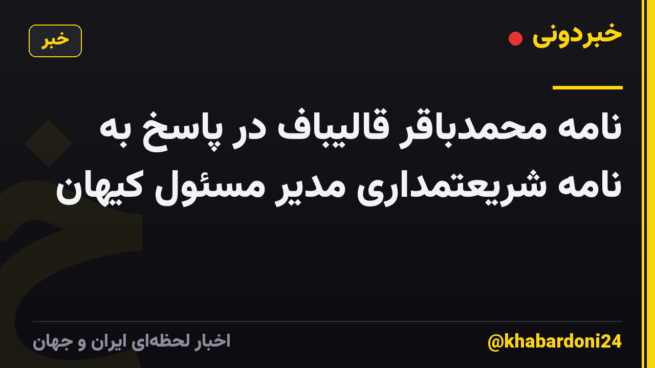 نامه محمدباقر قالیباف در پاسخ به نامه شریعتمداری مدیر مسئول کیهان