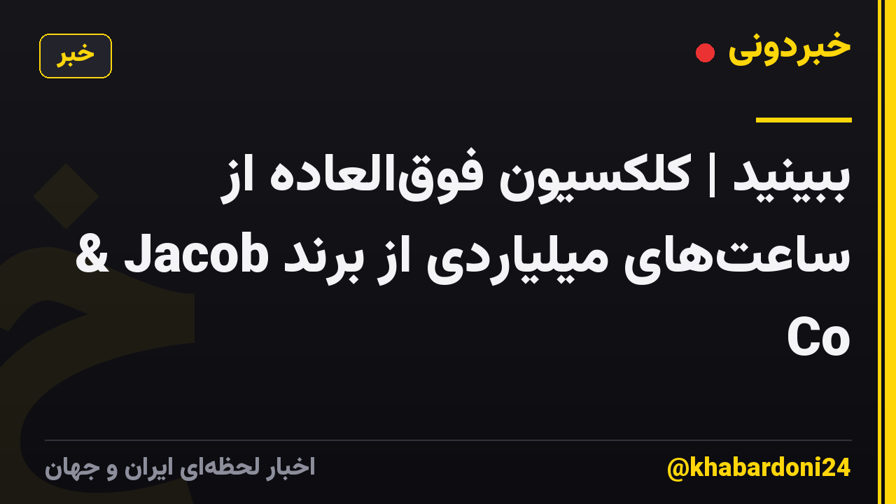 ببینید | کلکسیون فوق‌العاده از ساعت‌های میلیاردی از برند Jacob & Co