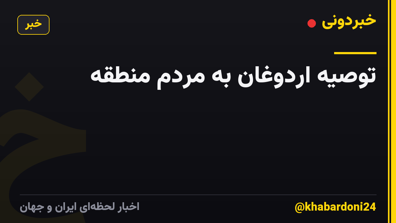 توصیه اردوغان به مردم منطقه