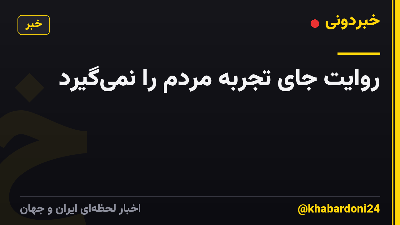 روایت جای تجربه مردم را نمیگیرد