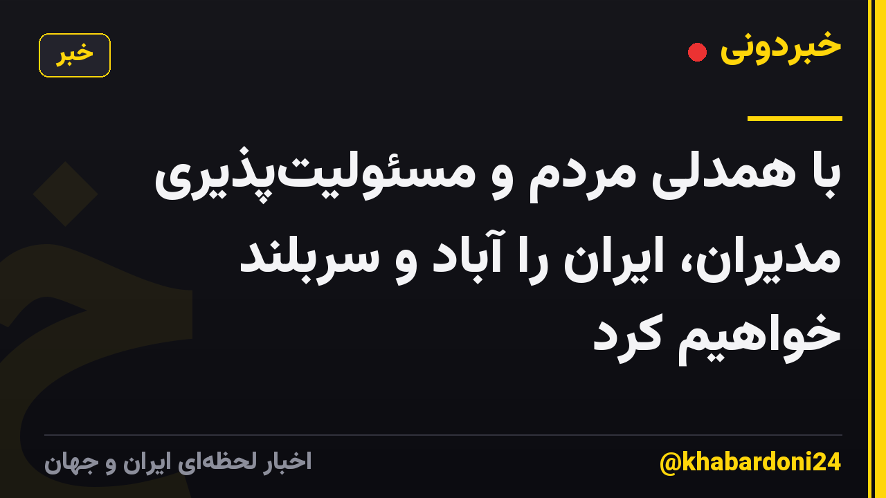 با همدلی مردم و مسئولیت‌پذیری مدیران، ایران را آباد و سربلند خواهیم کرد