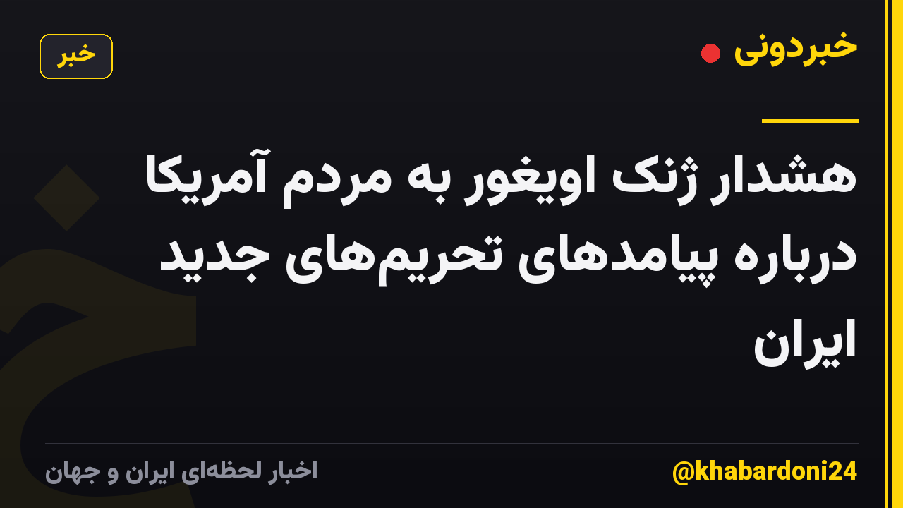 هشدار ژنک اویغور به مردم آمریکا درباره پیامدهای تحریم‌های جدید ایران