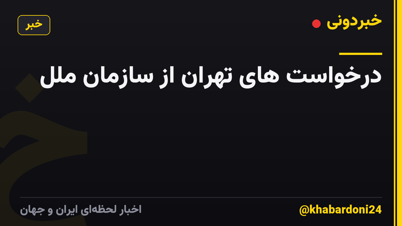 درخواست های تهران از سازمان ملل