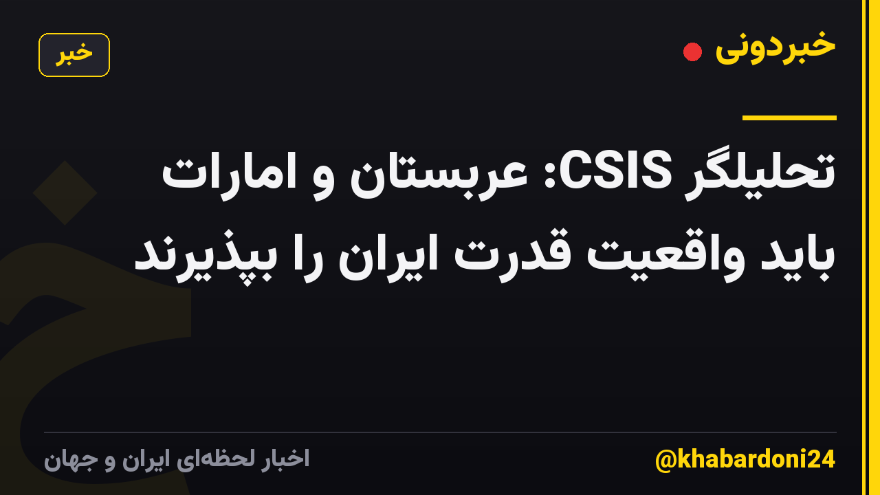 تحلیلگر CSIS: عربستان و امارات باید واقعیت قدرت ایران را بپذیرند