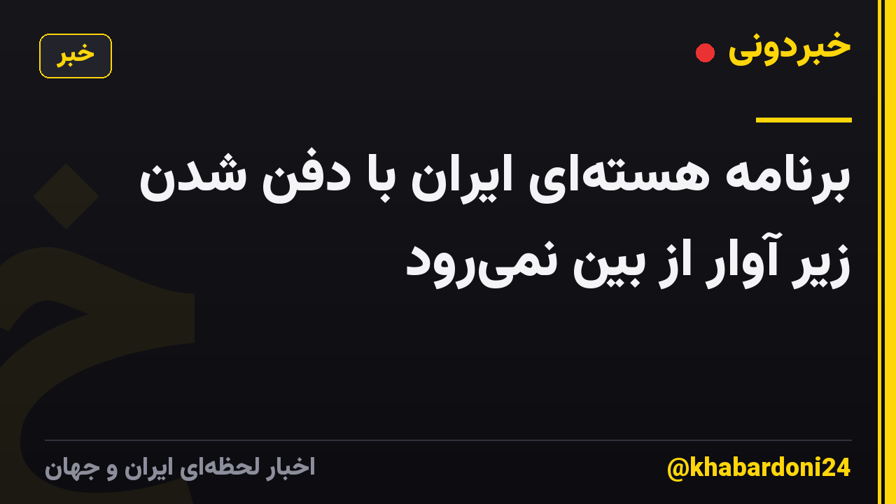 برنامه هسته‌ای ایران با دفن شدن زیر آوار از بین نمی‌رود