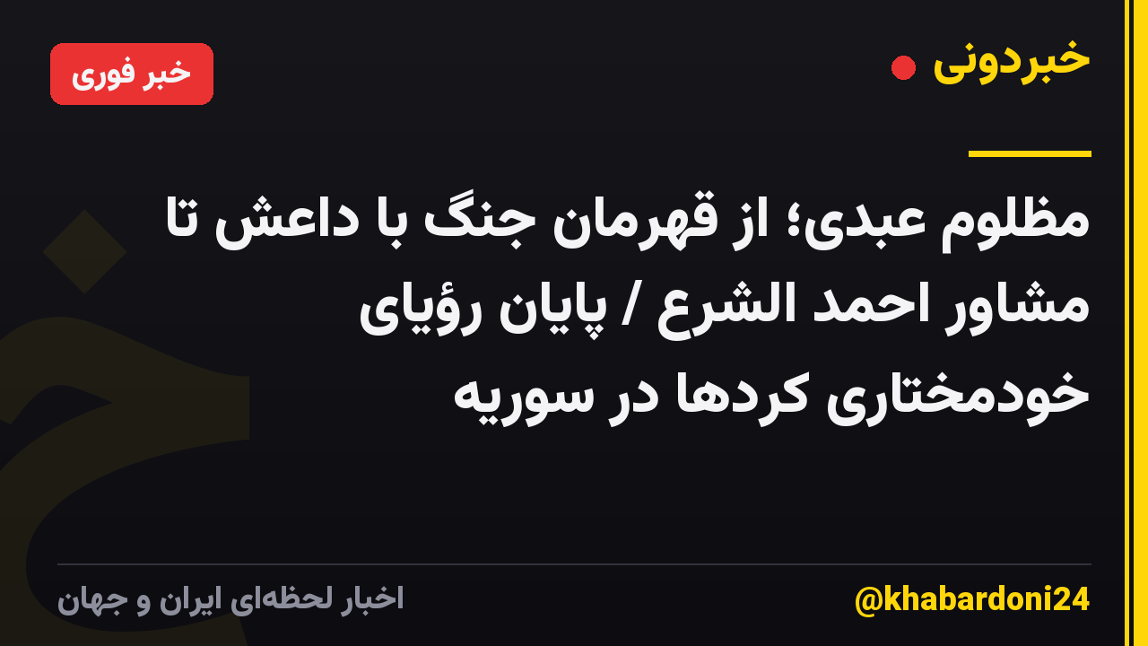مظلوم عبدی؛ از قهرمان جنگ با داعش تا مشاور احمد الشرع / پایان رؤیای خودمختاری کردها در سوریه