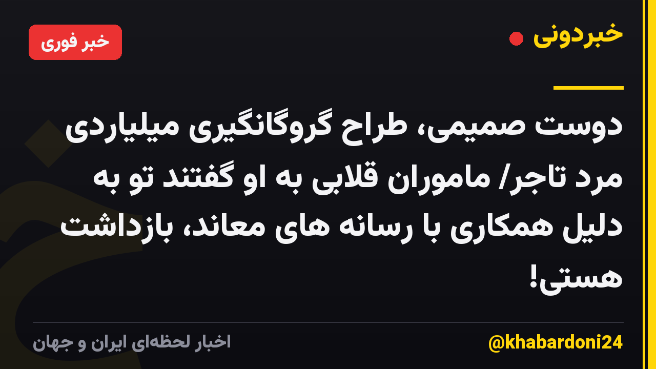 دوست صمیمی، طراح گروگانگیری میلیاردی مرد تاجر/ ماموران قلابی به او گفتند تو به دلیل همکاری با رسانه های معاند، بازداشت هستی!