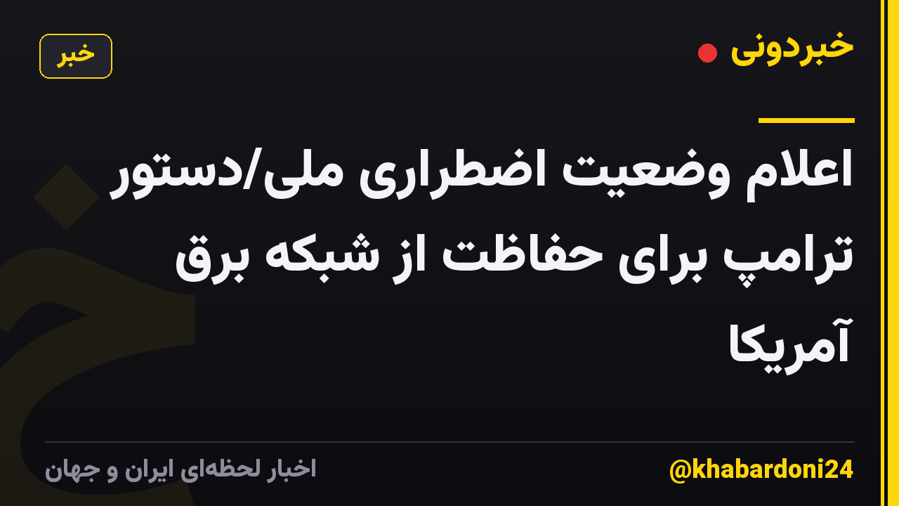 اعلام وضعیت اضطراری ملی/دستور ترامپ برای حفاظت از شبکه برق آمریکا