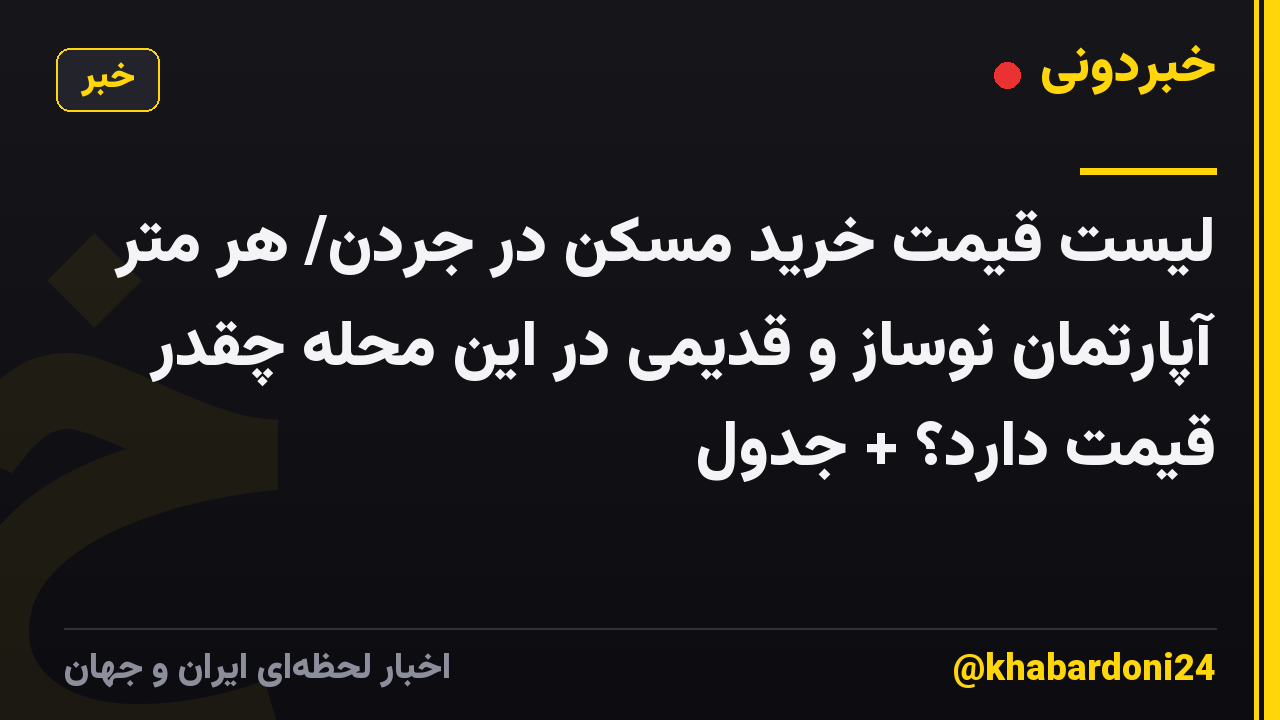 لیست قیمت خرید مسکن در جردن/ هر متر آپارتمان نوساز و قدیمی در این محله چقدر قیمت دارد؟ + جدول