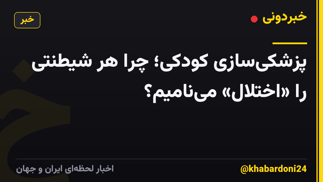 پزشکی‌سازی کودکی؛ چرا هر شیطنتی را «اختلال» می‌نامیم؟