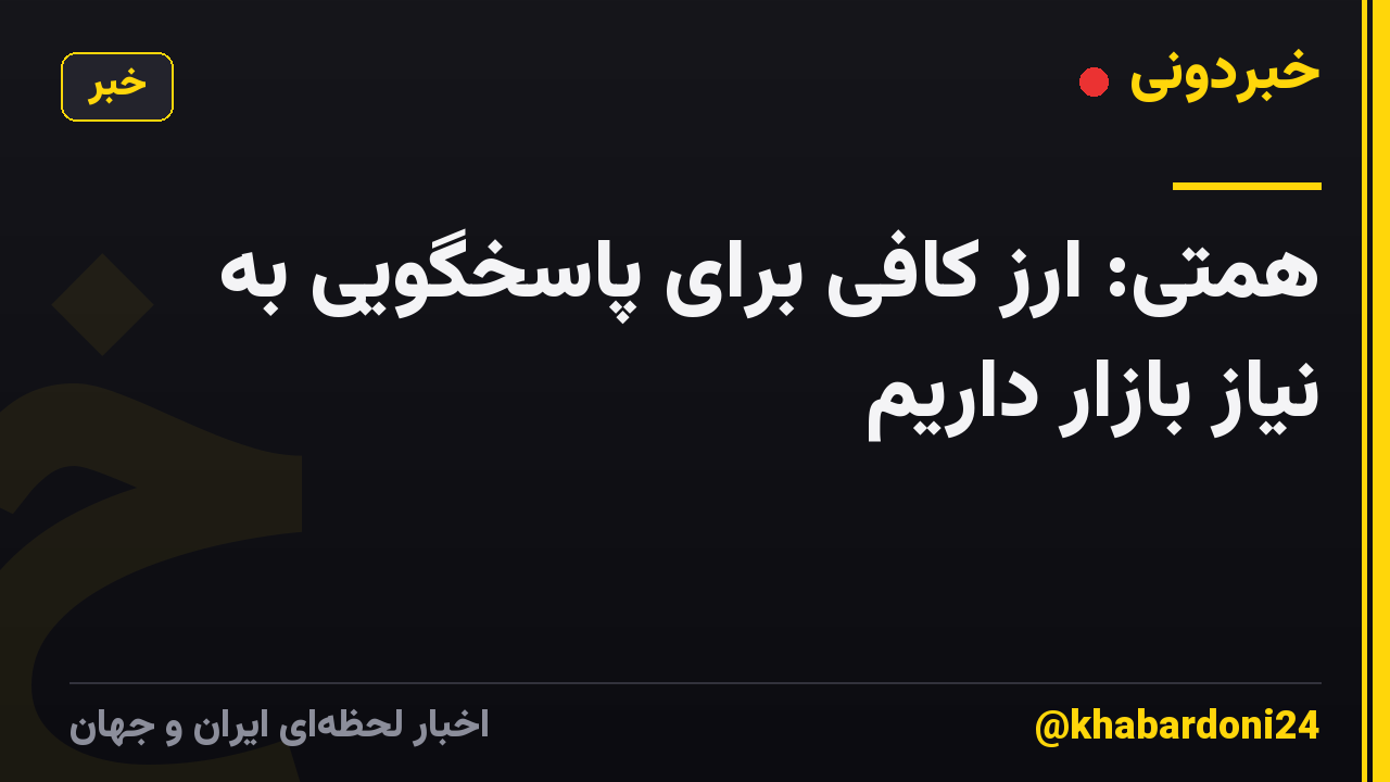 همتی: ارز کافی برای پاسخگویی به نیاز بازار داریم