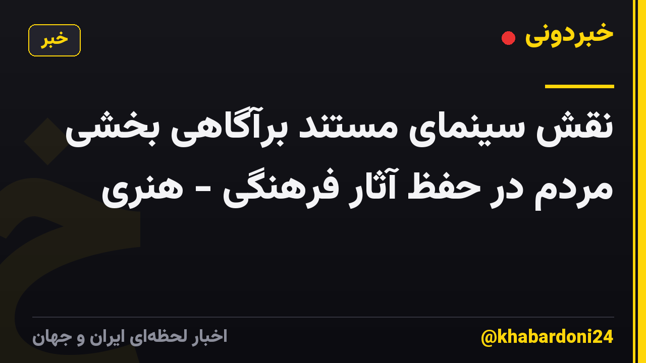 نقش سینمای مستند برآگاهی بخشی مردم در حفظ آثار فرهنگی - هنری