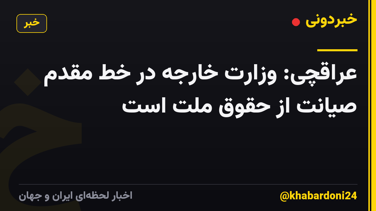 عراقچی: وزارت خارجه در خط مقدم صیانت از حقوق ملت است