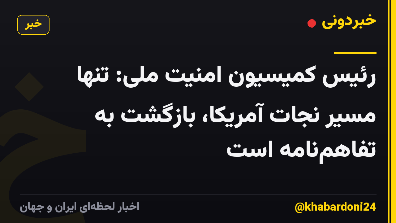 رئیس کمیسیون امنیت ملی: تنها مسیر نجات آمریکا، بازگشت به تفاهمنامه است