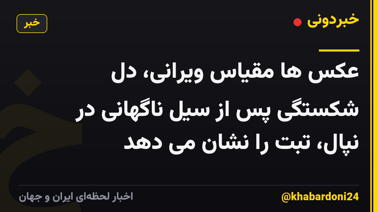عکس ها مقیاس ویرانی، دل شکستگی پس از سیل ناگهانی در نپال، تبت را نشان می دهد