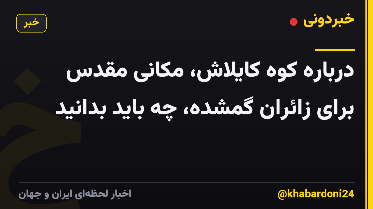 درباره کوه کایلاش، مکانی مقدس برای زائران گمشده، چه باید بدانید
