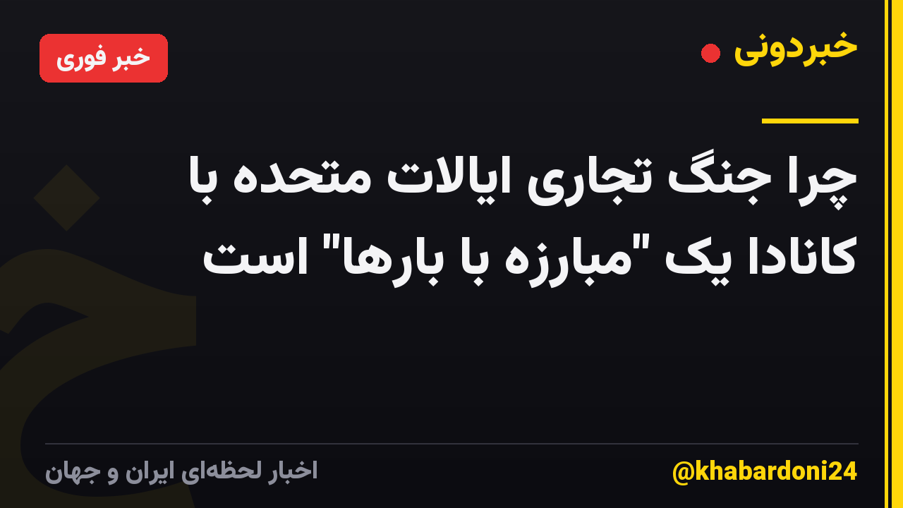 چرا جنگ تجاری ایالات متحده با کانادا یک "مبارزه با بارها" است