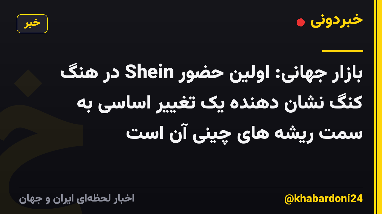 بازار جهانی: اولین حضور Shein در هنگ کنگ نشان دهنده یک تغییر اساسی به سمت ریشه های چینی آن است