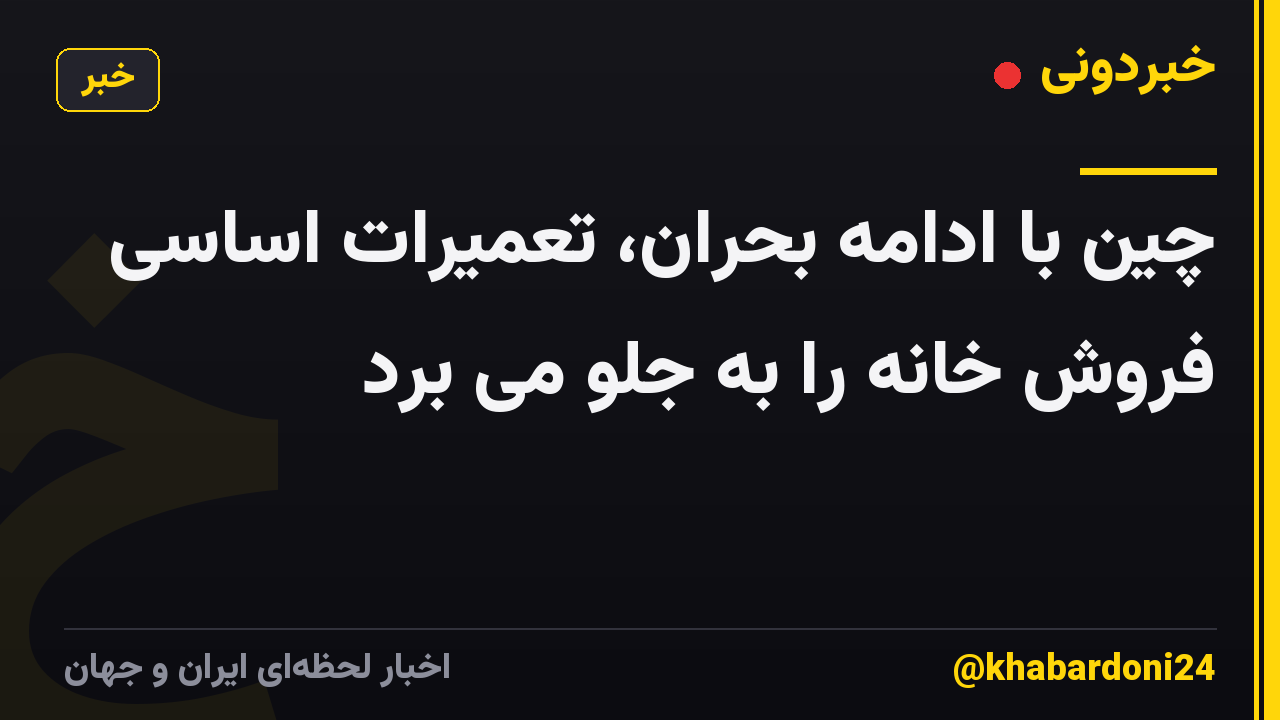 چین با ادامه بحران، تعمیرات اساسی فروش خانه را به جلو می برد