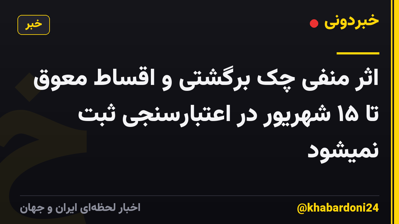 اثر منفی چک‌ برگشتی و اقساط معوق تا ۱۵ شهریور در اعتبارسنجی ثبت نمیشود