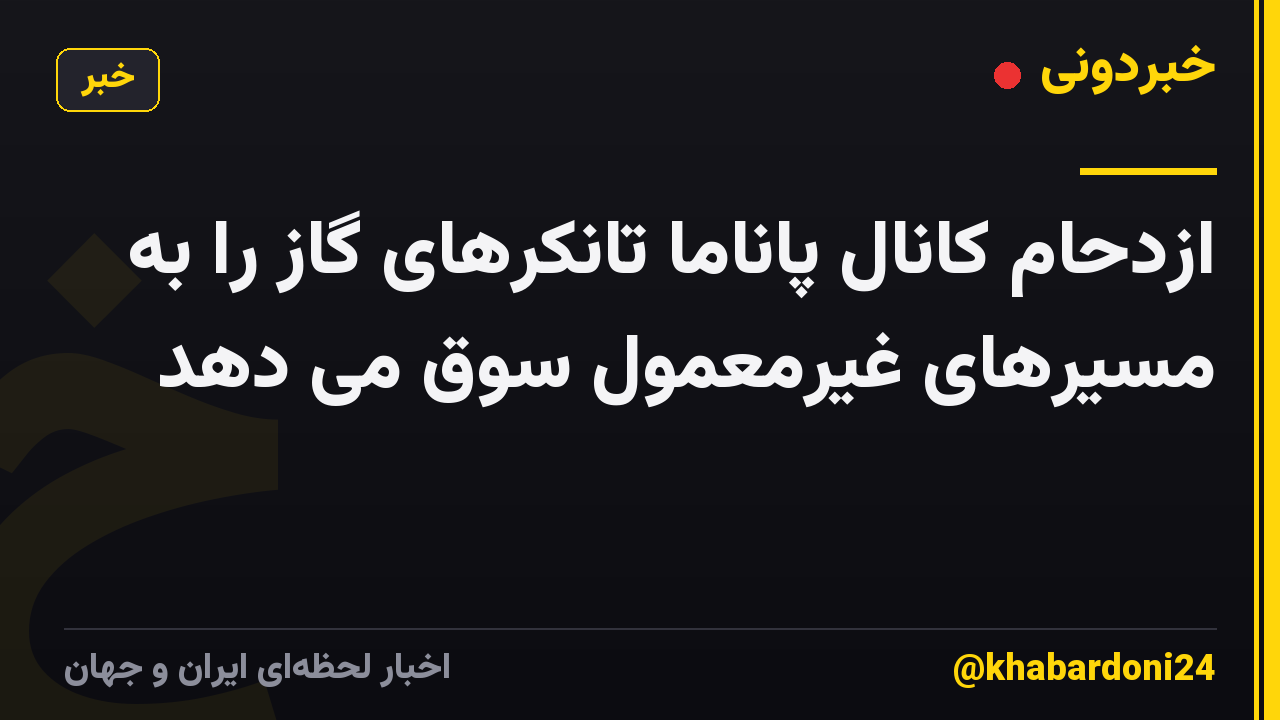 ازدحام کانال پاناما تانکرهای گاز را به مسیرهای غیرمعمول سوق می دهد