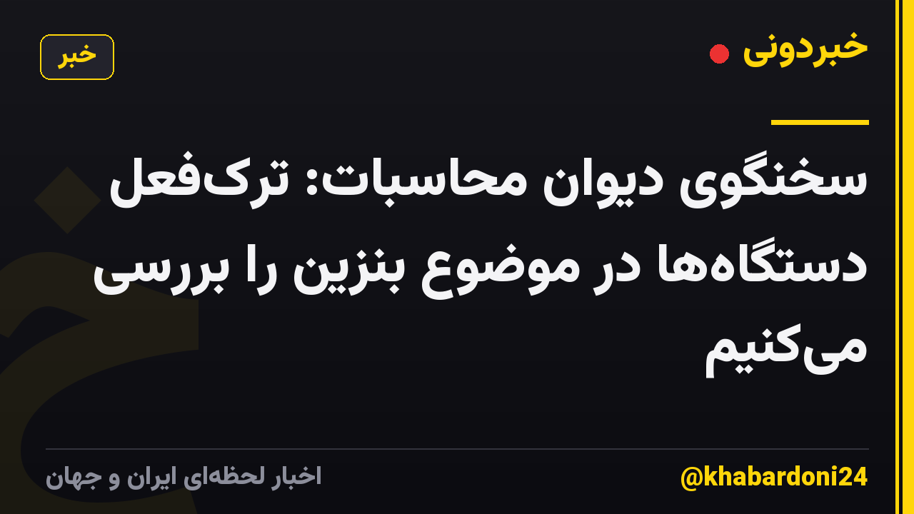 سخنگوی دیوان محاسبات: ترکفعل دستگاهها در موضوع بنزین را بررسی میکنیم
