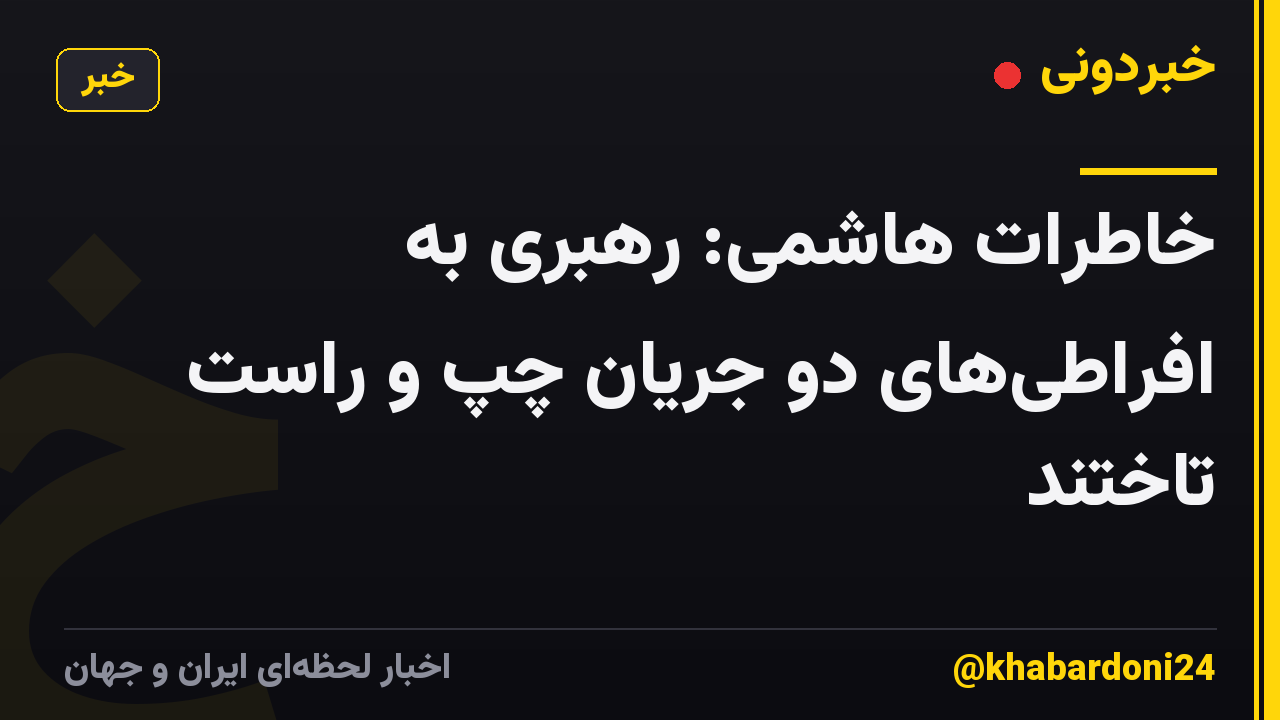 خاطرات هاشمی: رهبری به افراطیهای دو جریان چپ و راست تاختند