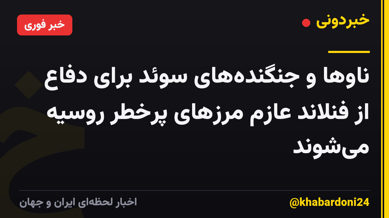 ناوها و جنگندههای سوئد برای دفاع از فنلاند عازم مرزهای پرخطر روسیه میشوند