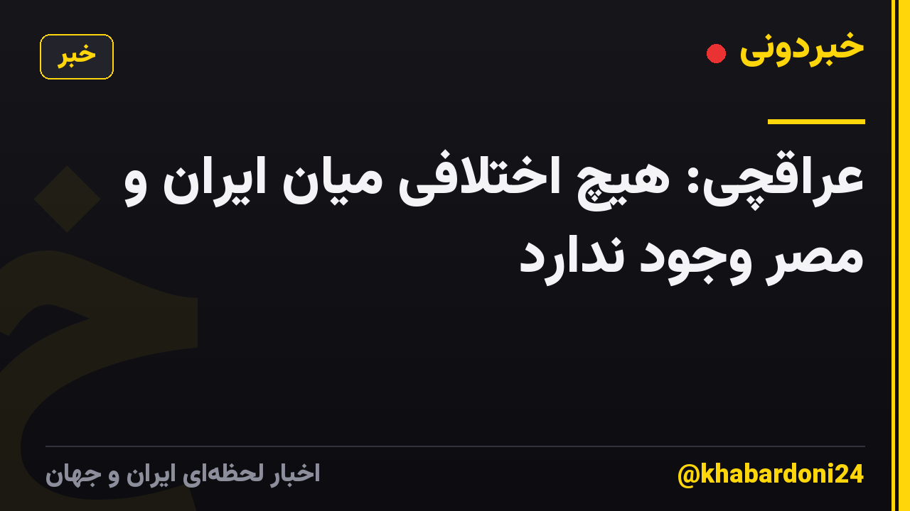 عراقچی: هیچ اختلافی میان ایران و مصر وجود ندارد