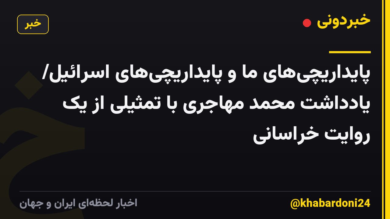 پایداریچی‌های ما و پایداریچی‌های اسرائیل/ یادداشت محمد مهاجری با تمثیلی از یک روایت خراسانی