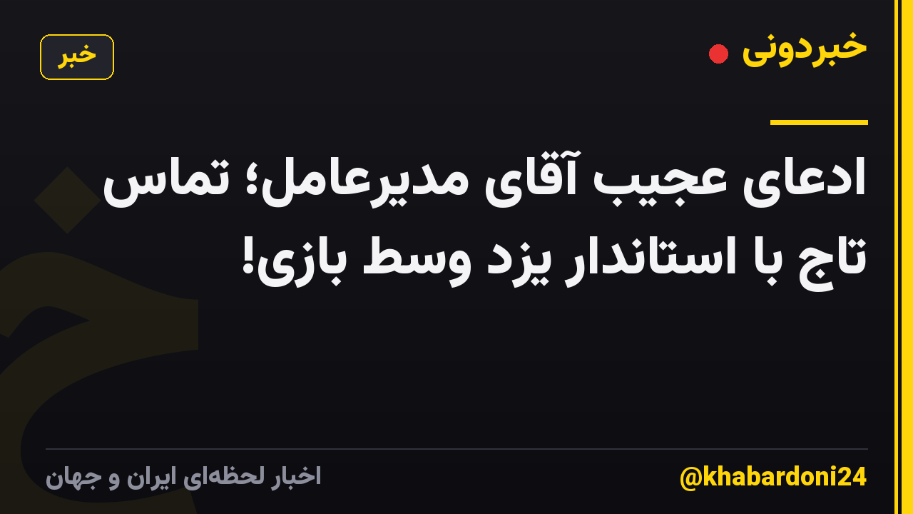 ادعای عجیب آقای مدیرعامل؛ تماس تاج با استاندار یزد وسط بازی!